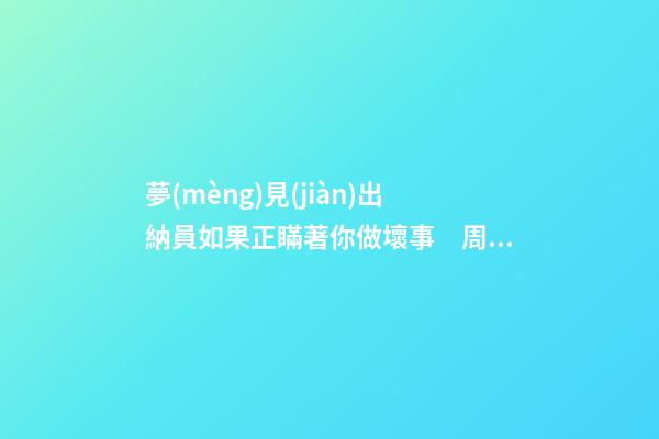 夢(mèng)見(jiàn)出納員如果正瞞著你做壞事　周公解夢(mèng)之夢(mèng)到出納員如果正瞞著